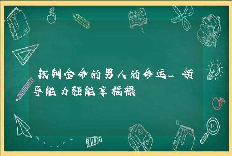 钗钏金命的男人的命运_领导能力强能享福禄,第1张
