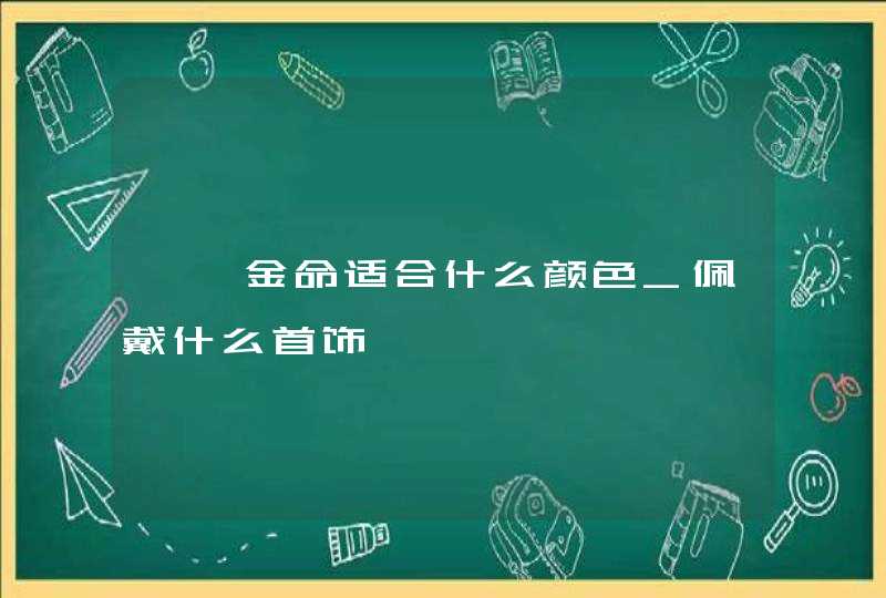 钗钏金命适合什么颜色_佩戴什么首饰,第1张