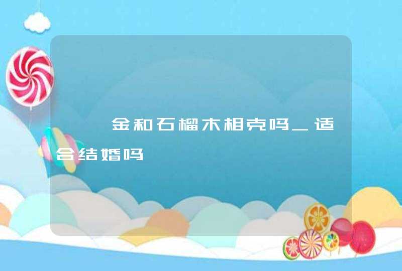 钗钏金和石榴木相克吗_适合结婚吗,第1张