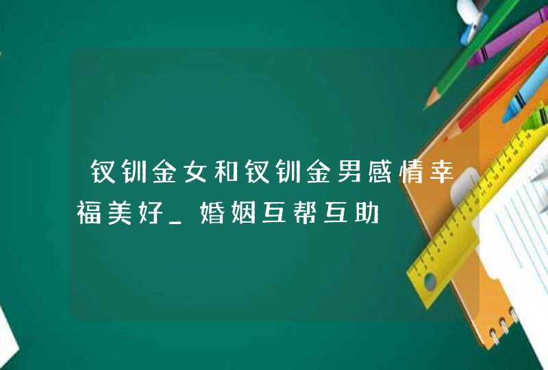 钗钏金女和钗钏金男感情幸福美好_婚姻互帮互助,第1张