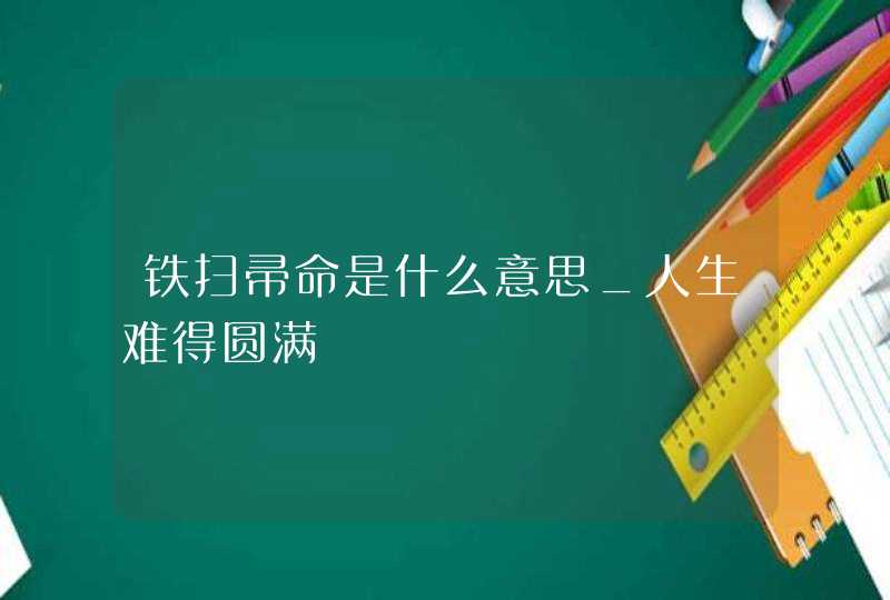 铁扫帚命是什么意思_人生难得圆满,第1张