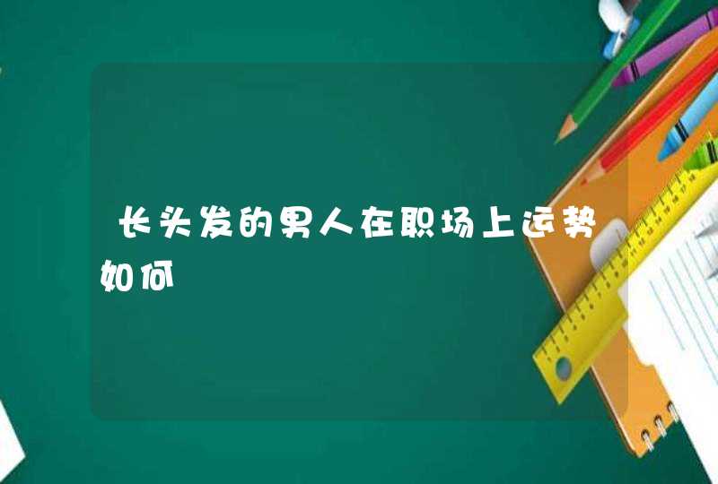 长头发的男人在职场上运势如何,第1张