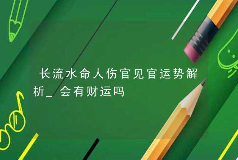 长流水命人伤官见官运势解析_会有财运吗,第1张