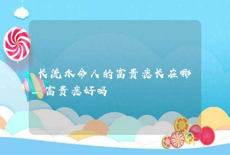 长流水命人的富贵痣长在哪_富贵痣好吗,第1张