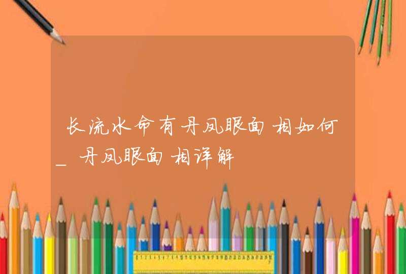 长流水命有丹凤眼面相如何_丹凤眼面相详解,第1张