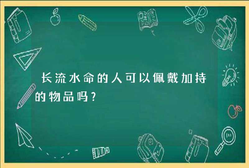 长流水命的人可以佩戴加持的物品吗？,第1张