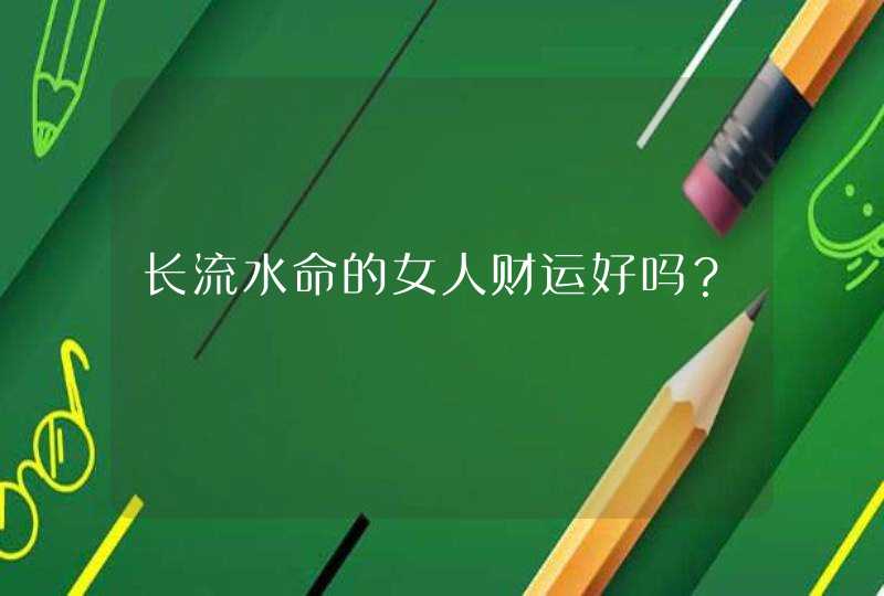 长流水命的女人财运好吗？,第1张