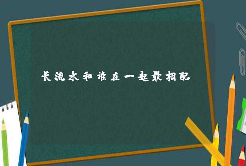 长流水和谁在一起最相配？,第1张