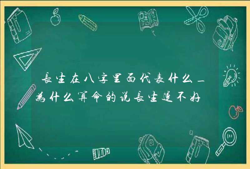 长生在八字里面代表什么_为什么算命的说长生运不好,第1张