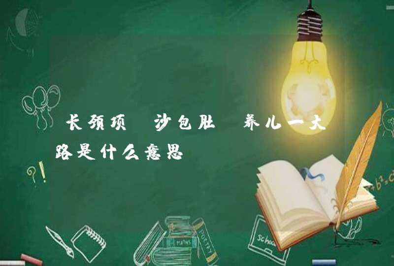 长颈项，沙包肚，养儿一大路是什么意思,第1张