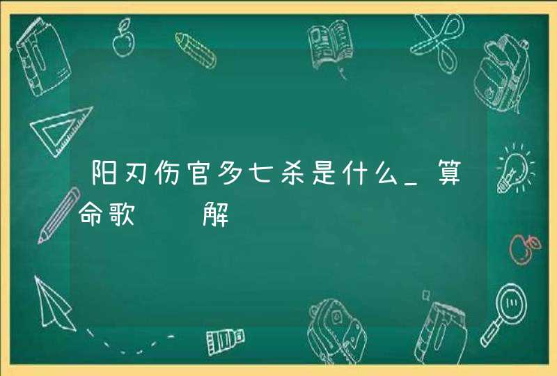 阳刃伤官多七杀是什么_算命歌诀详解,第1张