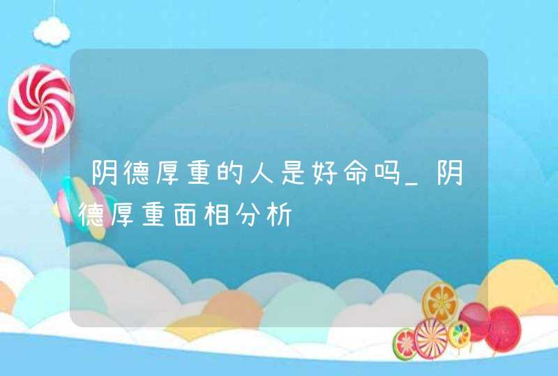 阴德厚重的人是好命吗_阴德厚重面相分析,第1张