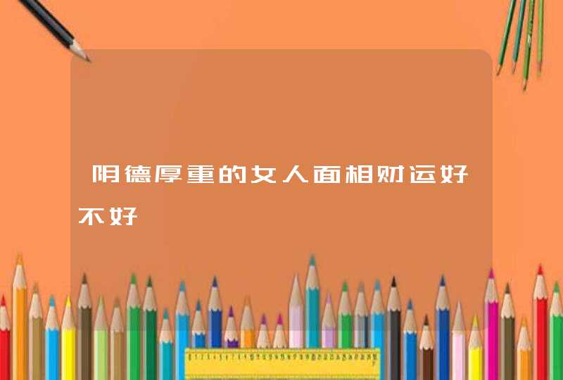 阴德厚重的女人面相财运好不好,第1张