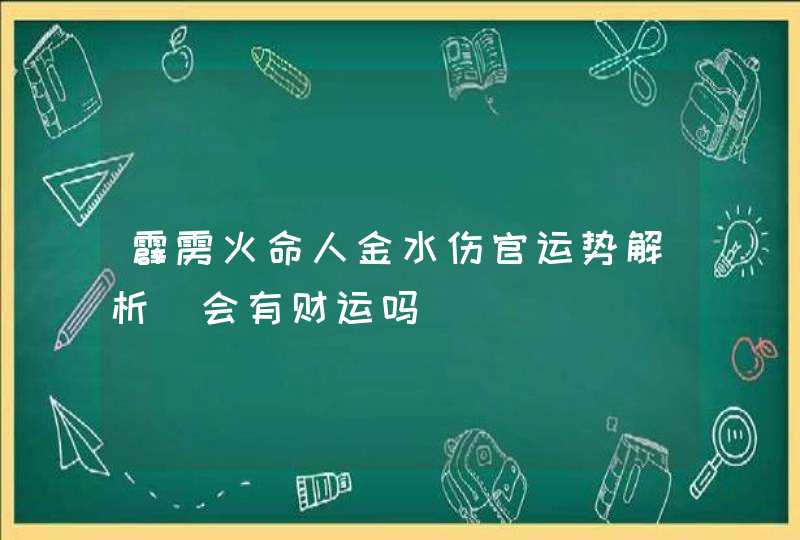 霹雳火命人金水伤官运势解析_会有财运吗,第1张