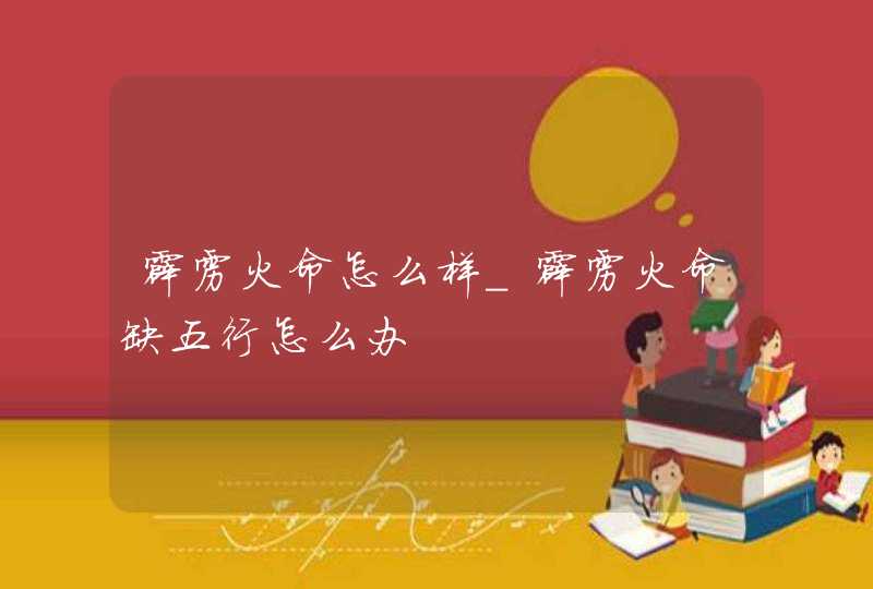 霹雳火命怎么样_霹雳火命缺五行怎么办,第1张