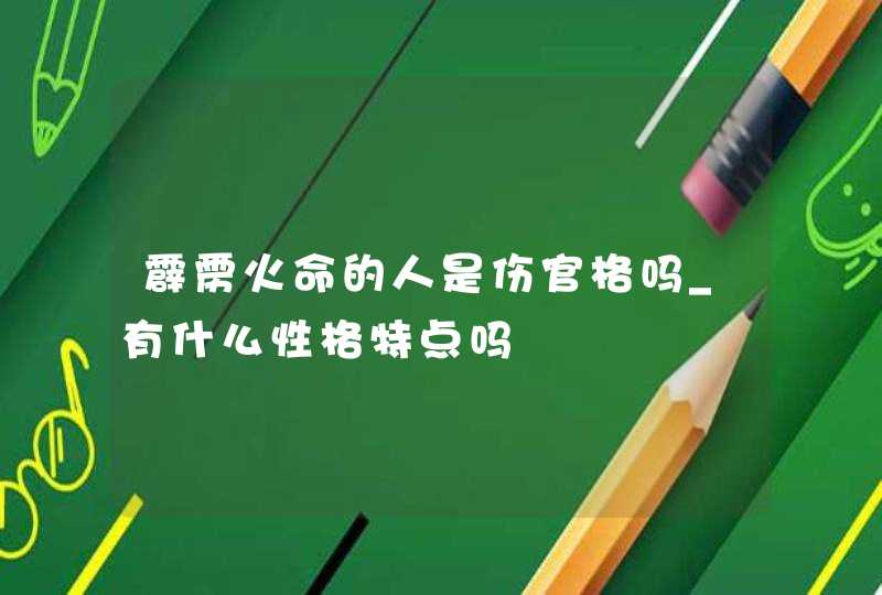 霹雳火命的人是伤官格吗_有什么性格特点吗,第1张