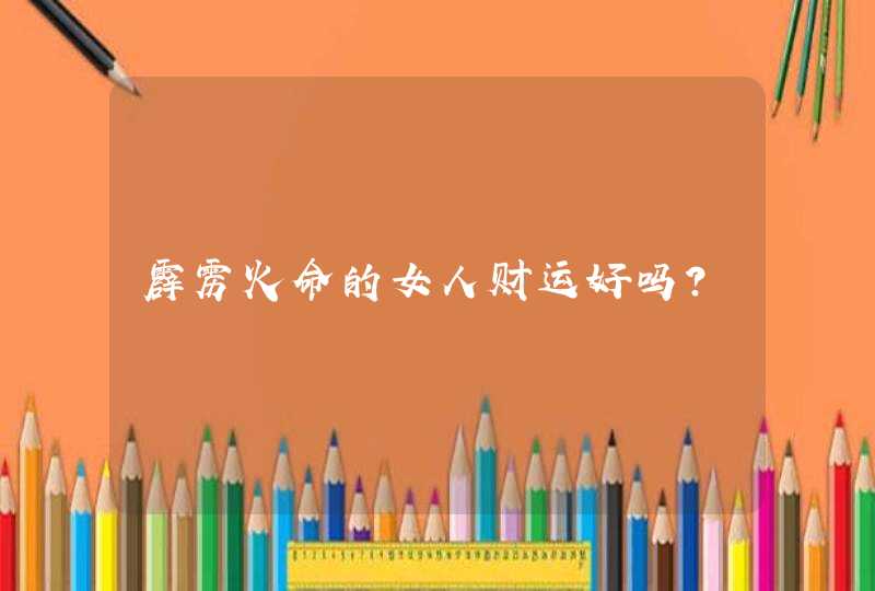 霹雳火命的女人财运好吗？,第1张