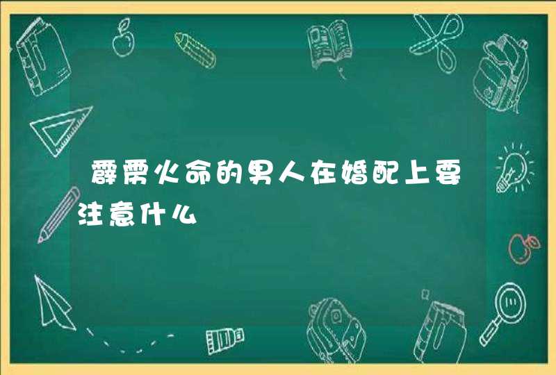 霹雳火命的男人在婚配上要注意什么,第1张