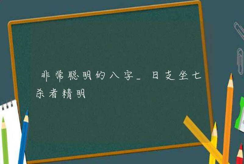 非常聪明的八字_日支坐七杀者精明,第1张