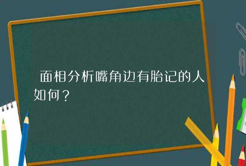 面相分析嘴角边有胎记的人如何？,第1张