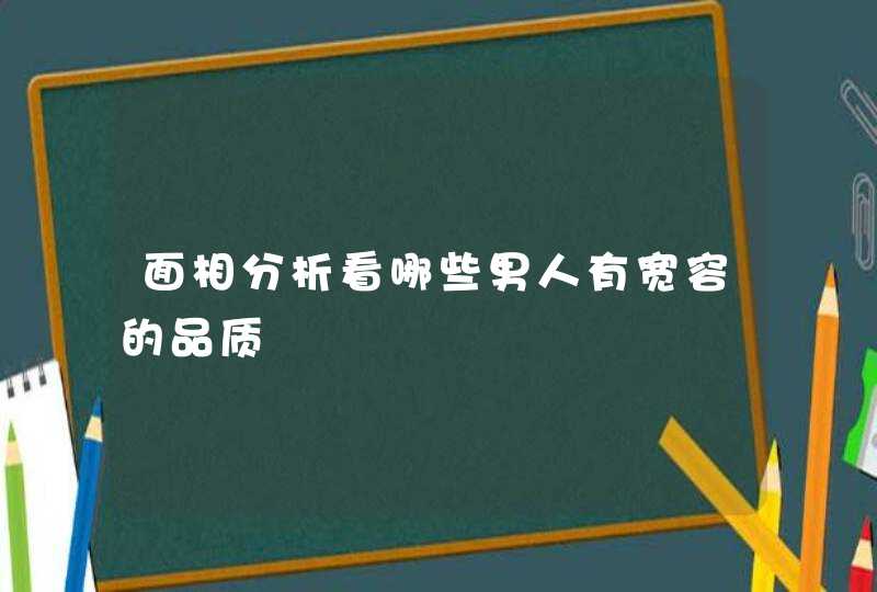 面相分析看哪些男人有宽容的品质,第1张 面相分析看哪些男人有宽容的品质,第1张