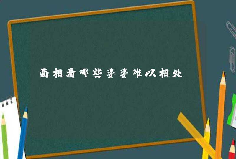 面相看哪些婆婆难以相处！,第1张