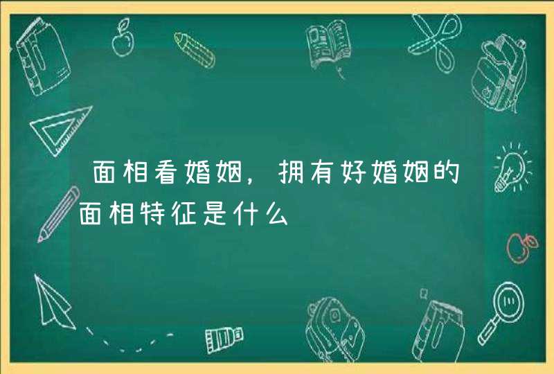 面相看婚姻，拥有好婚姻的面相特征是什么,第1张