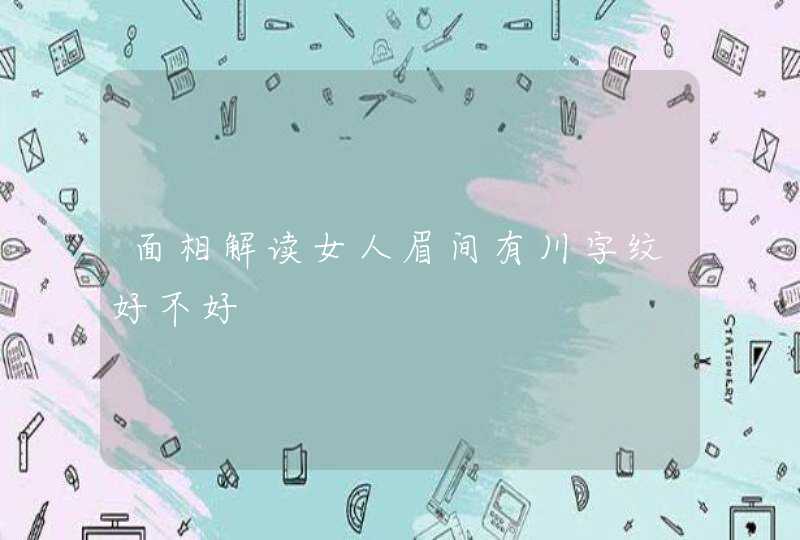 面相解读女人眉间有川字纹好不好,第1张