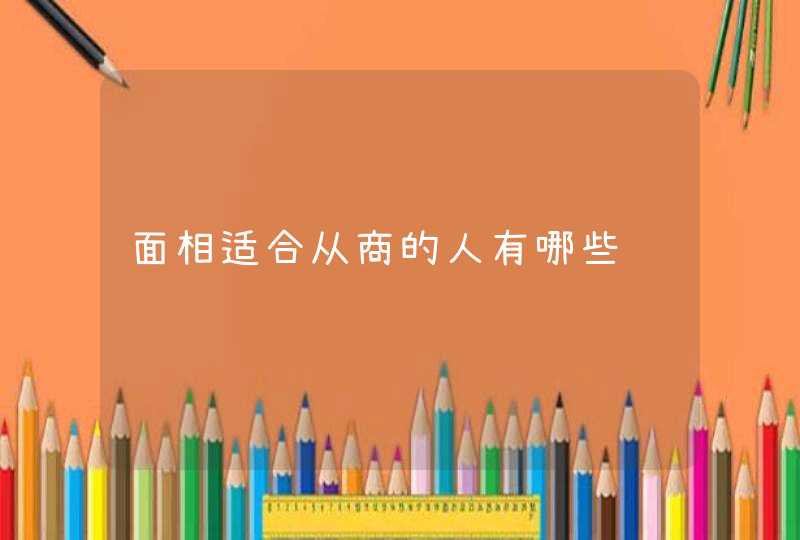 面相适合从商的人有哪些,第1张