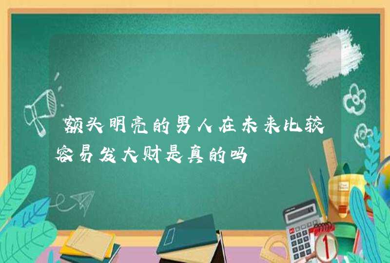 额头明亮的男人在未来比较容易发大财是真的吗,第1张