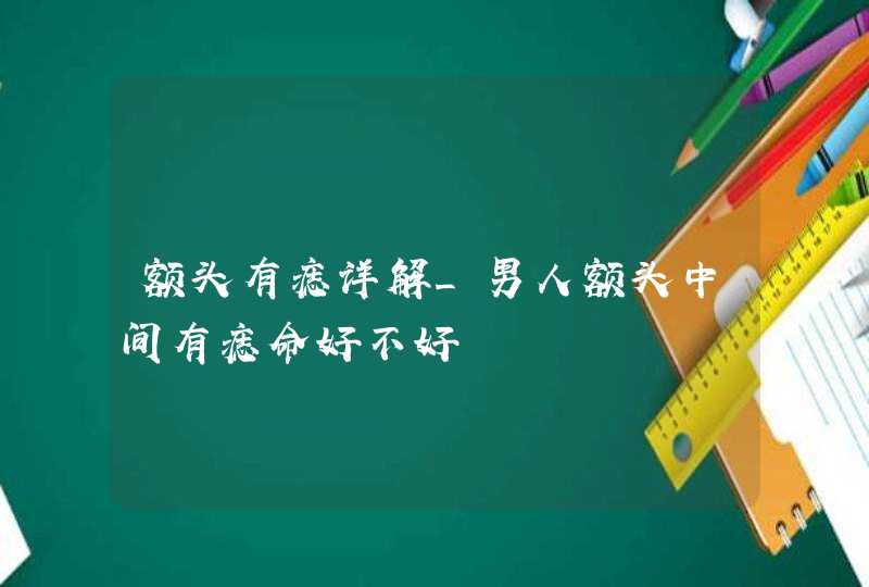 额头有痣详解_男人额头中间有痣命好不好,第1张
