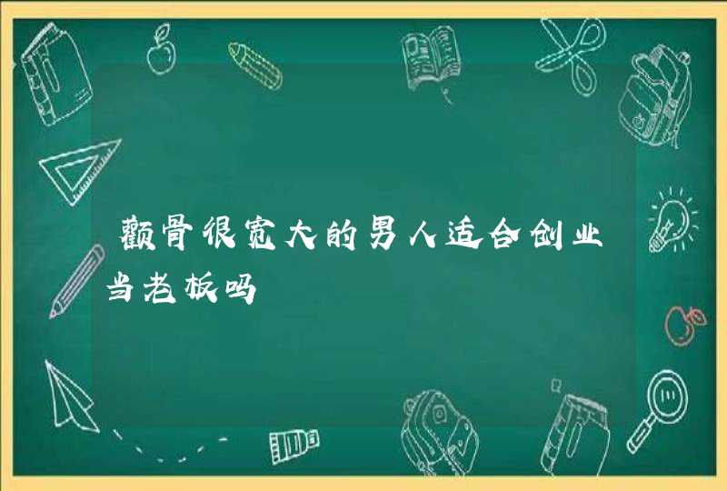 颧骨很宽大的男人适合创业当老板吗,第1张