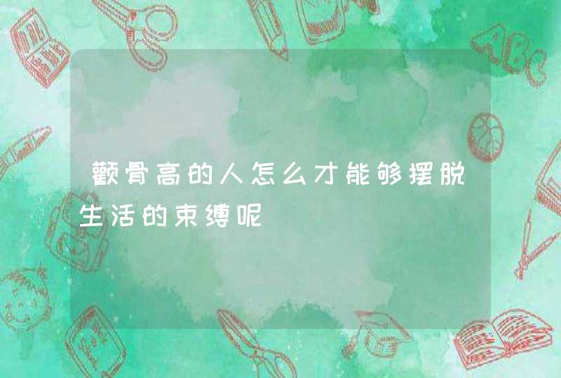 颧骨高的人怎么才能够摆脱生活的束缚呢,第1张