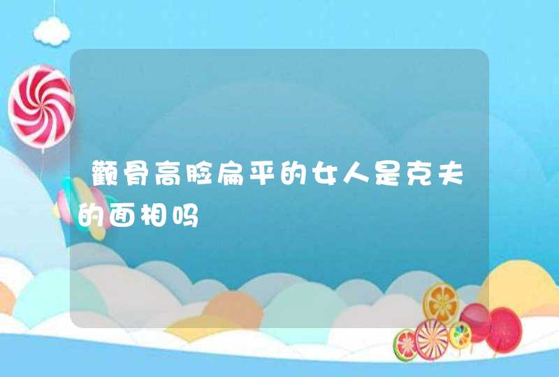 颧骨高脸扁平的女人是克夫的面相吗,第1张