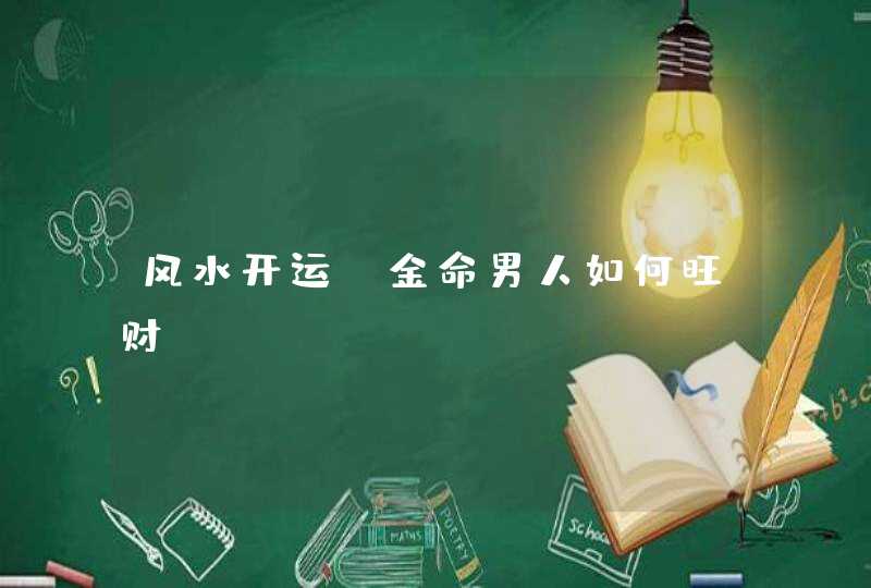 风水开运_金命男人如何旺财,第1张