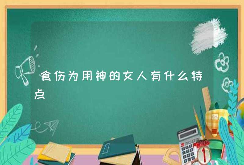 食伤为用神的女人有什么特点,第1张