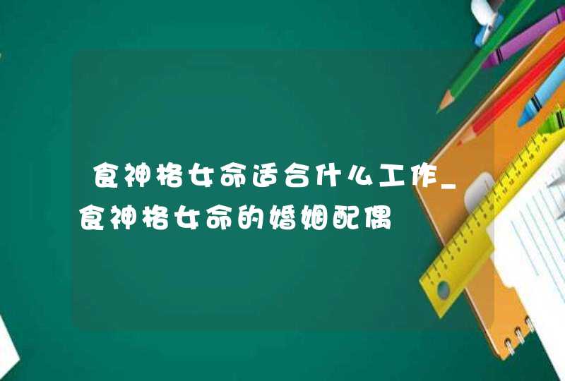 食神格女命适合什么工作_食神格女命的婚姻配偶,第1张