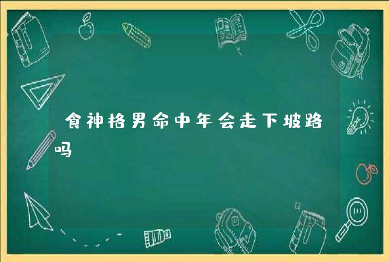 食神格男命中年会走下坡路吗,第1张