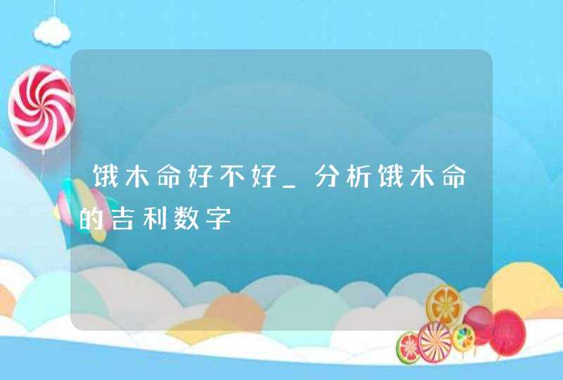 饿木命好不好_分析饿木命的吉利数字,第1张