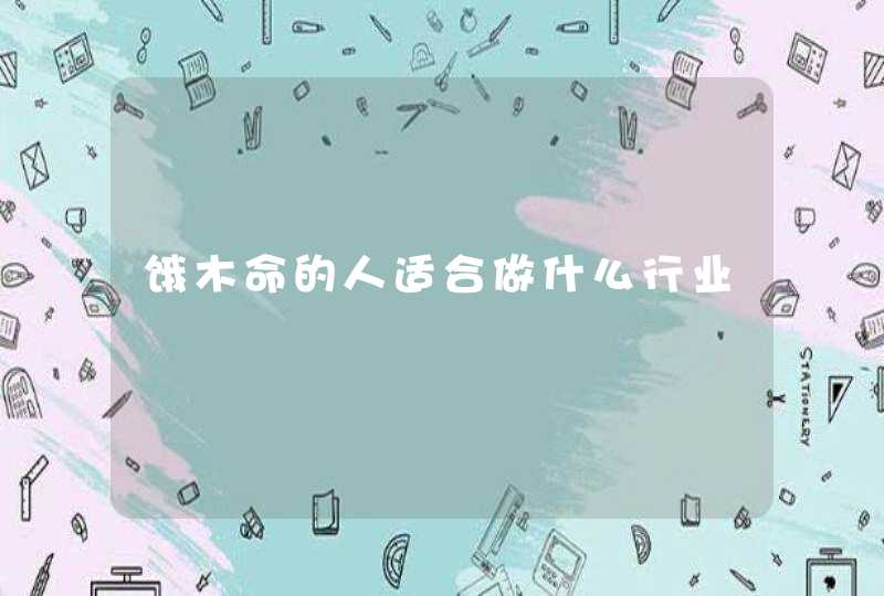 饿木命的人适合做什么行业,第1张