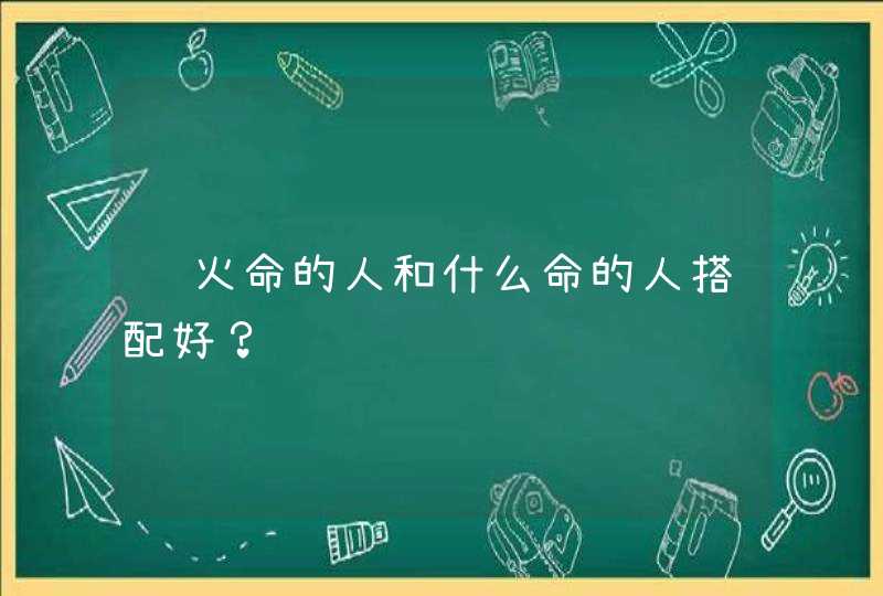 饿火命的人和什么命的人搭配好？,第1张