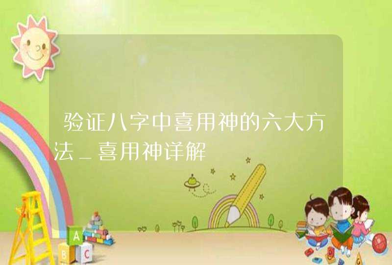 验证八字中喜用神的六大方法_喜用神详解,第1张