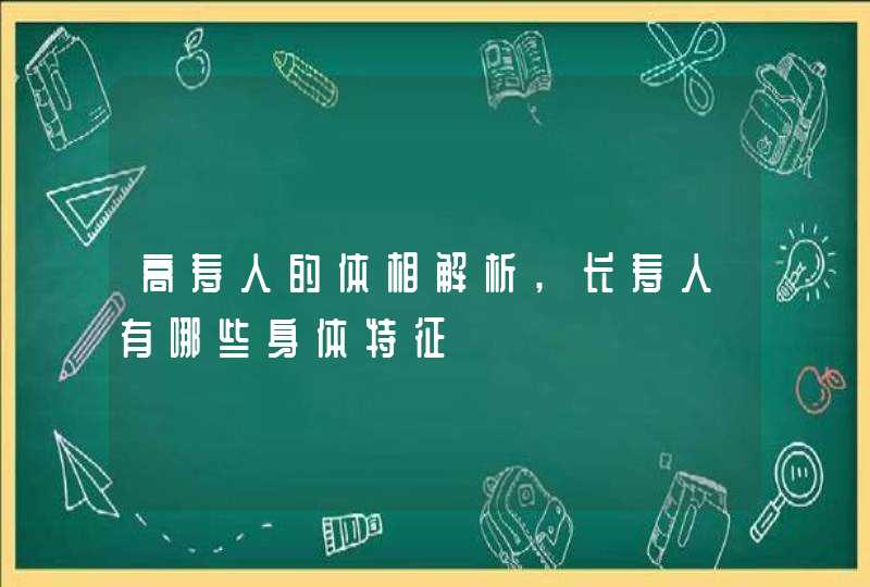 高寿人的体相解析,长寿人有哪些身体特征,第1张