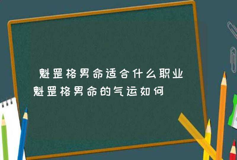 魁罡格男命适合什么职业_魁罡格男命的气运如何,第1张