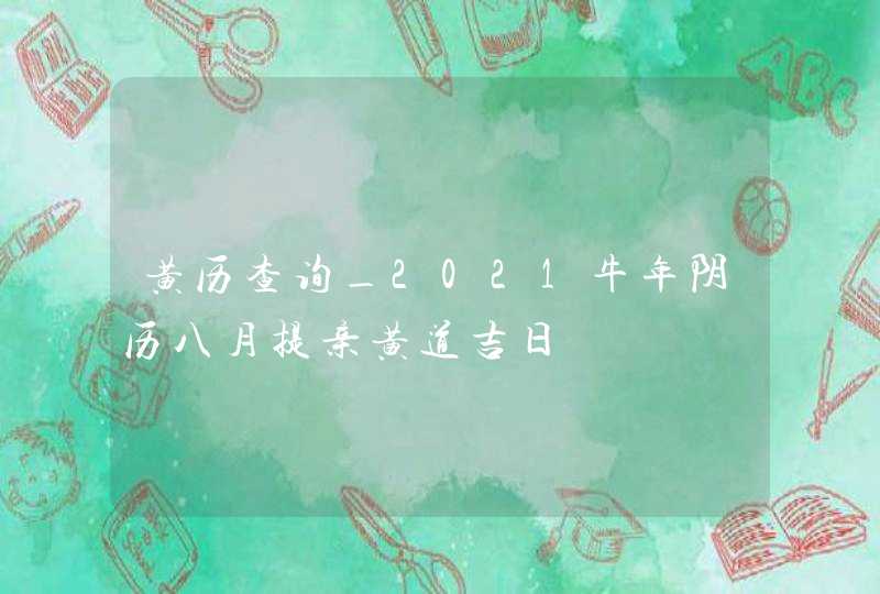 黄历查询_2021牛年阴历八月提亲黄道吉日,第1张