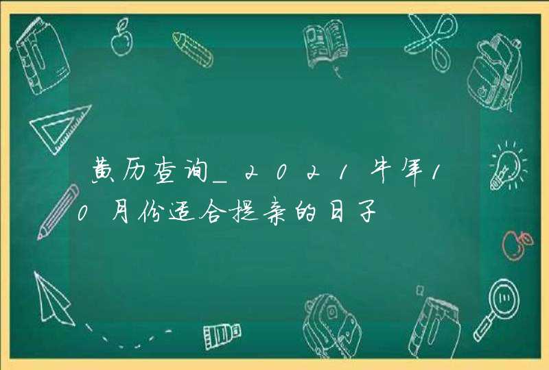 黄历查询_2021牛年10月份适合提亲的日子,第1张