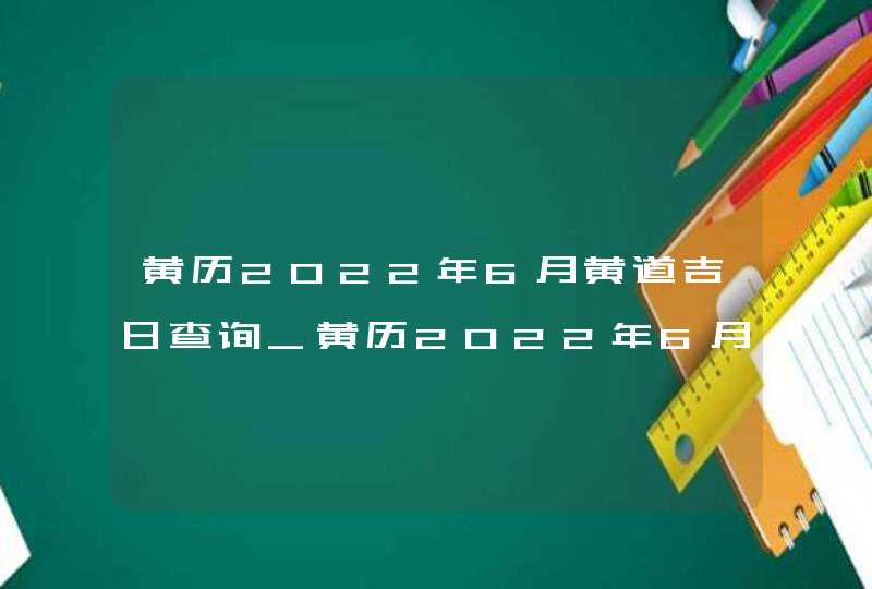 黄历2022年6月黄道吉日查询_黄历2022年6月黄道吉日查询结婚,第1张