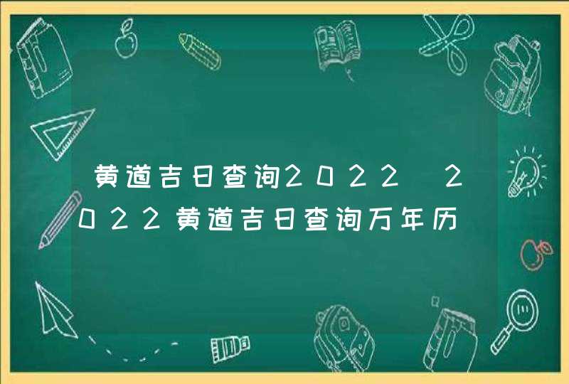 黄道吉日查询2022_2022黄道吉日查询万年历,第1张