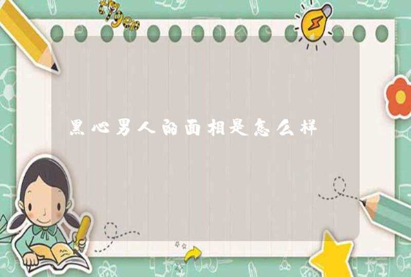 黑心男人的面相是怎么样,第1张