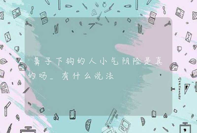 鼻子下钩的人小气阴险是真的吗_有什么说法,第1张